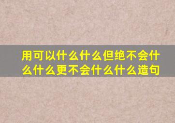 用可以什么什么但绝不会什么什么更不会什么什么造句