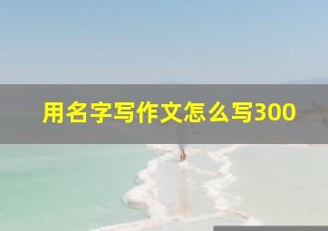 用名字写作文怎么写300