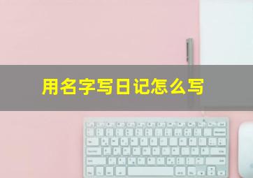 用名字写日记怎么写