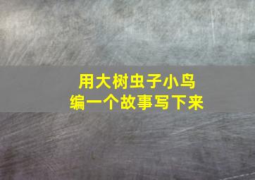 用大树虫子小鸟编一个故事写下来