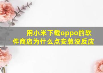 用小米下载oppo的软件商店为什么点安装没反应