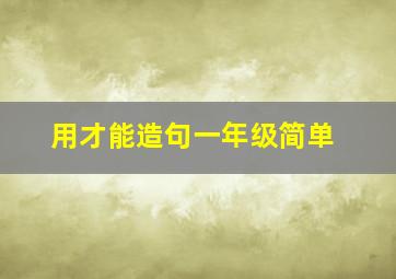 用才能造句一年级简单