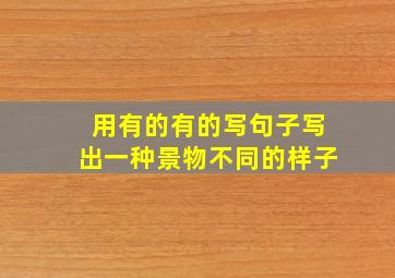 用有的有的写句子写出一种景物不同的样子