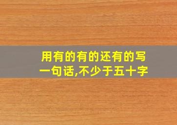 用有的有的还有的写一句话,不少于五十字