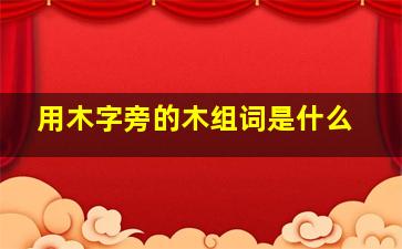 用木字旁的木组词是什么