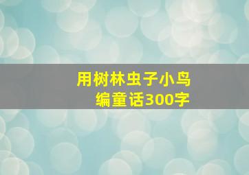 用树林虫子小鸟编童话300字