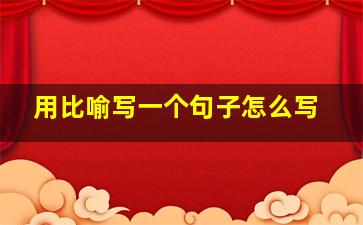 用比喻写一个句子怎么写