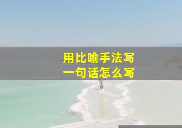 用比喻手法写一句话怎么写