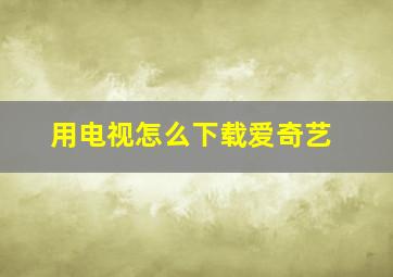 用电视怎么下载爱奇艺