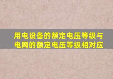 用电设备的额定电压等级与电网的额定电压等级相对应