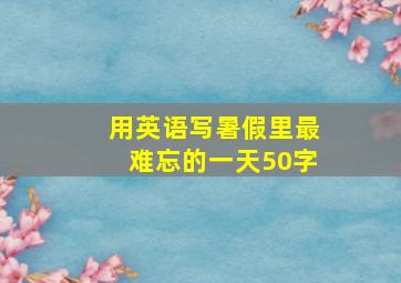 用英语写暑假里最难忘的一天50字