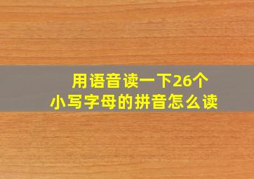 用语音读一下26个小写字母的拼音怎么读