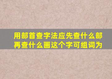 用部首查字法应先查什么部再查什么画这个字可组词为