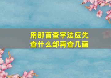 用部首查字法应先查什么部再查几画