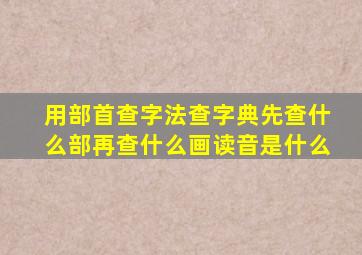 用部首查字法查字典先查什么部再查什么画读音是什么