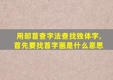 用部首查字法查找独体字,首先要找首字画是什么意思