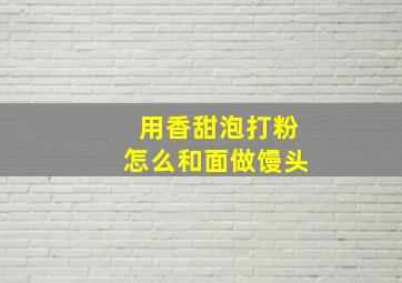 用香甜泡打粉怎么和面做馒头