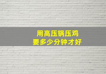 用高压锅压鸡要多少分钟才好