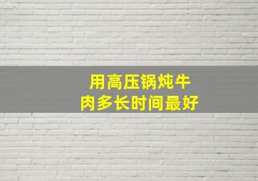 用高压锅炖牛肉多长时间最好