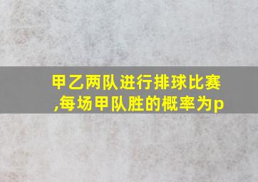 甲乙两队进行排球比赛,每场甲队胜的概率为p