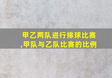 甲乙两队进行排球比赛,甲队与乙队比赛的比例