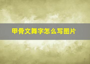 甲骨文舞字怎么写图片