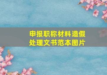 申报职称材料造假处理文书范本图片