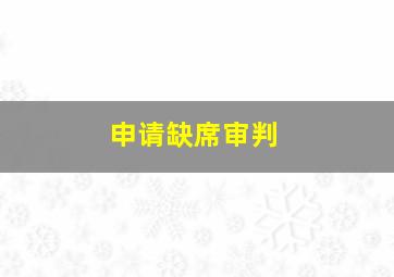 申请缺席审判