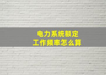 电力系统额定工作频率怎么算