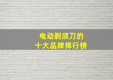 电动剃须刀的十大品牌排行榜