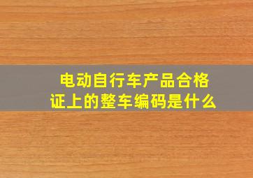 电动自行车产品合格证上的整车编码是什么