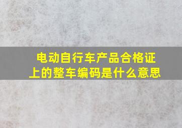 电动自行车产品合格证上的整车编码是什么意思