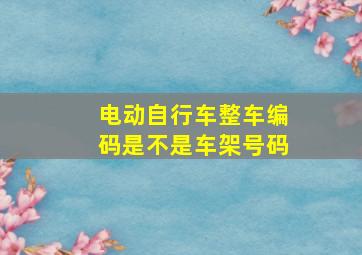 电动自行车整车编码是不是车架号码