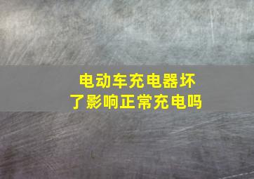 电动车充电器坏了影响正常充电吗