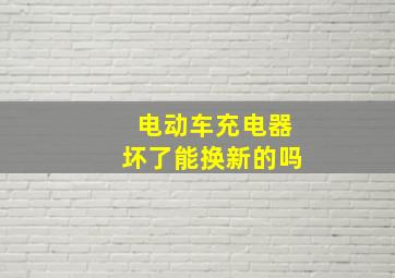 电动车充电器坏了能换新的吗