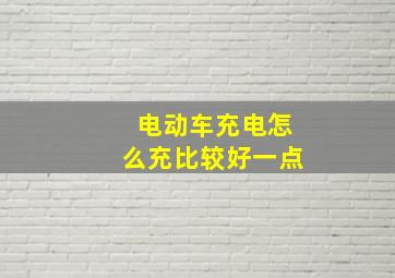 电动车充电怎么充比较好一点