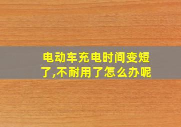 电动车充电时间变短了,不耐用了怎么办呢