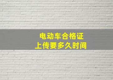 电动车合格证上传要多久时间