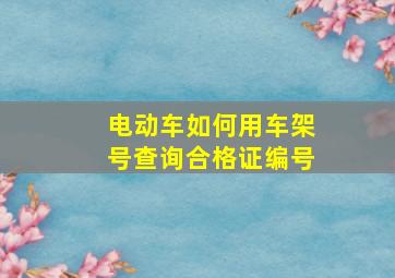 电动车如何用车架号查询合格证编号