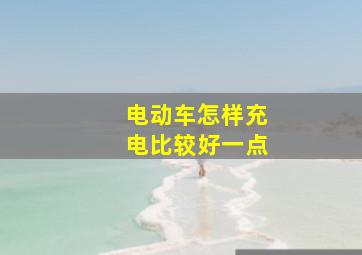 电动车怎样充电比较好一点