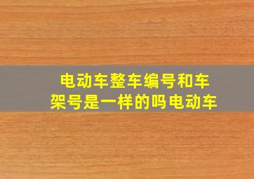 电动车整车编号和车架号是一样的吗电动车