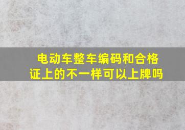 电动车整车编码和合格证上的不一样可以上牌吗