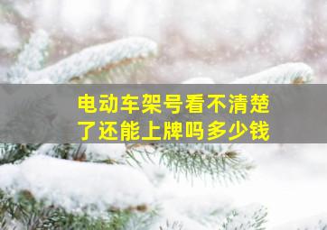 电动车架号看不清楚了还能上牌吗多少钱