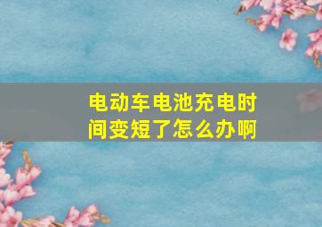 电动车电池充电时间变短了怎么办啊