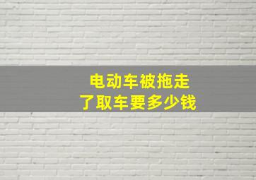 电动车被拖走了取车要多少钱