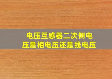 电压互感器二次侧电压是相电压还是线电压