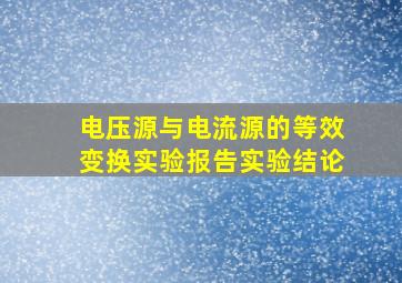 电压源与电流源的等效变换实验报告实验结论