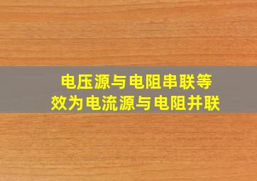 电压源与电阻串联等效为电流源与电阻并联