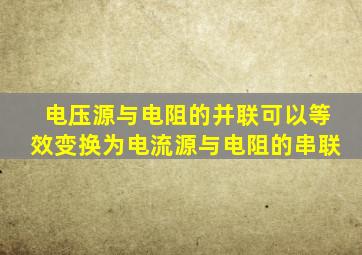 电压源与电阻的并联可以等效变换为电流源与电阻的串联