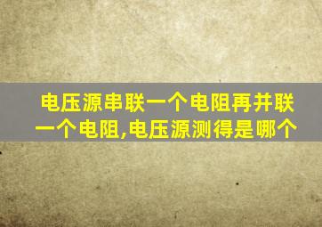 电压源串联一个电阻再并联一个电阻,电压源测得是哪个